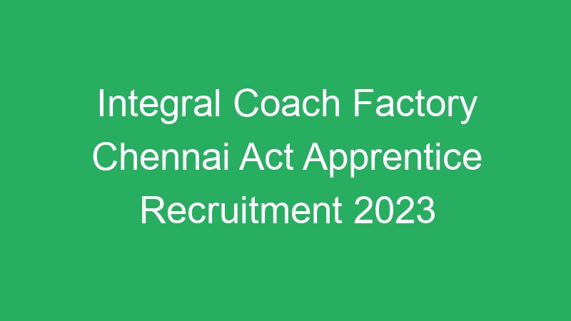 Integral Coach Factory Chennai Act Apprentice Recruitment 2023