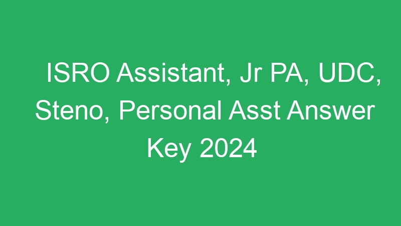 ISRO Assistant, Jr PA, UDC, Steno, Personal Asst Answer Key 2024