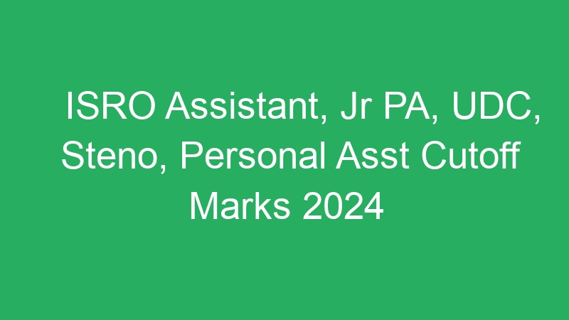 ISRO Assistant, Jr PA, UDC, Steno, Personal Asst Cutoff Marks 2024