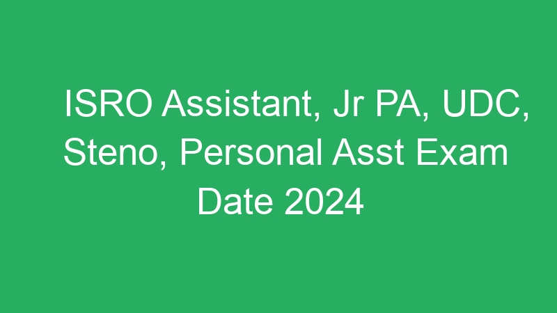 ISRO Assistant, Jr PA, UDC, Steno, Personal Asst Exam Date 2024