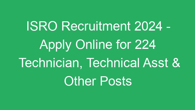 ISRO Recruitment 2024 – Apply Online for 224 Technician, Technical Asst & Other Posts