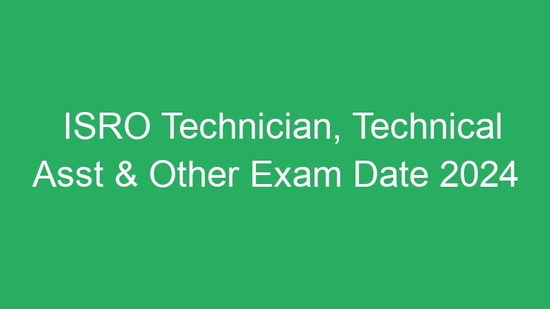 ISRO Technician, Technical Asst & Other Exam Date 2024