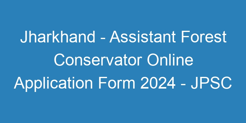 Jharkhand State – Assistant Forest Conservator Last Date Extended 2024 – JPSC – 78 Jobs