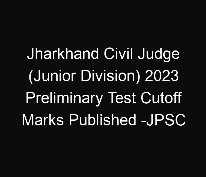 Jharkhand State Civil Judge (Junior Division) 2023 Preliminary Test Cutoff Marks Published -JPSC