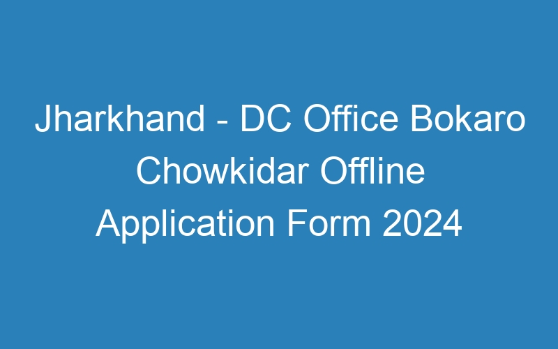 Jharkhand State – DC Office Bokaro Chowkidar Offline Application Form 2024