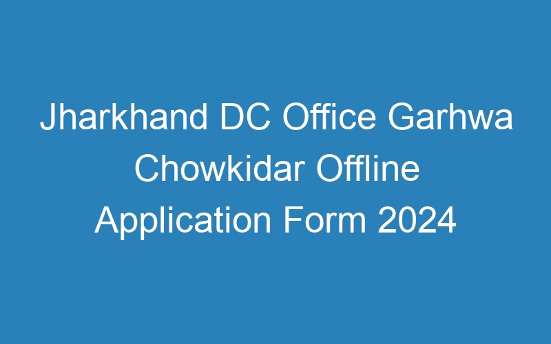 Jharkhand State DC Office Garhwa Chowkidar Offline Application Form 2024