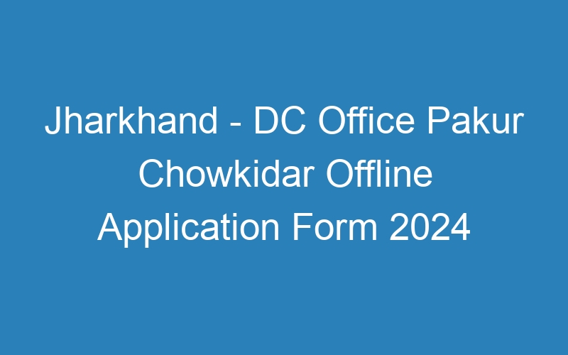 Jharkhand State – DC Office Pakur Chowkidar Offline Application Form 2024