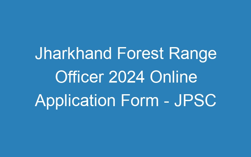 Jharkhand State Forest Range Officer 2024 Last Date Extended – JPSC – 170 Jobs