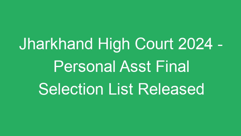 Jharkhand High Court 2024 – Personal Asst Final Selection List Released