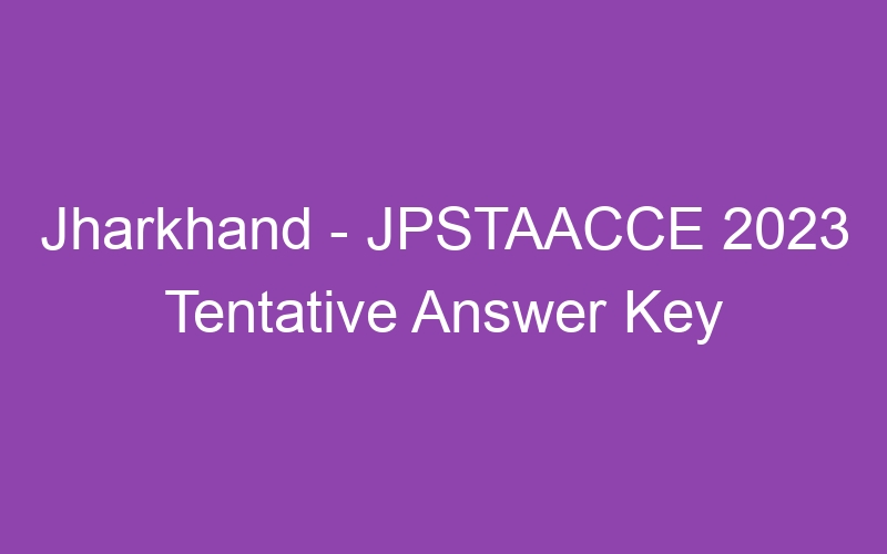 Jharkhand State – JPSTAACCE 2023 Tentative Answer Key Published – 26001 Posts