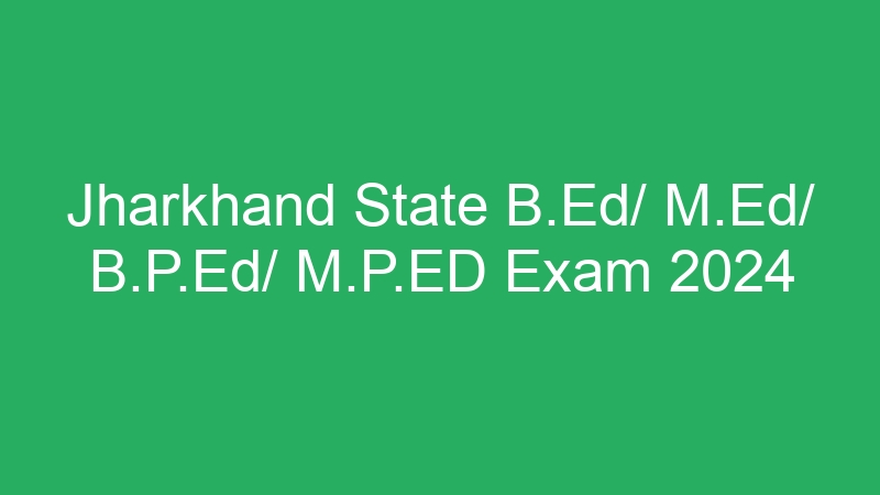 Jharkhand State B.Ed/ M.Ed/ B.P.Ed/ M.P.ED Exam 2024