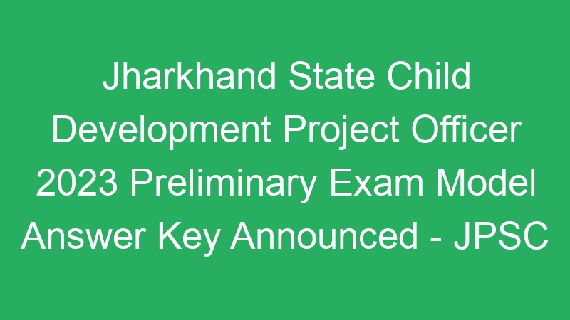 Jharkhand State Child Development Project Officer 2023 Preliminary Exam Model Answer Key Announced – JPSC