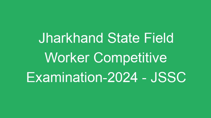 Jharkhand State Field Worker Competitive Examination-2024 – Online Form