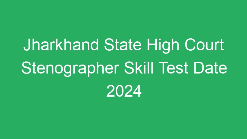 Jharkhand State High Court Stenographer Skill Test Date 2024