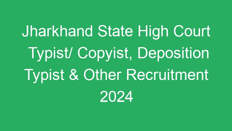 Jharkhand State High Court Typist/ Copyist, Deposition Typist & Other Recruitment 2024