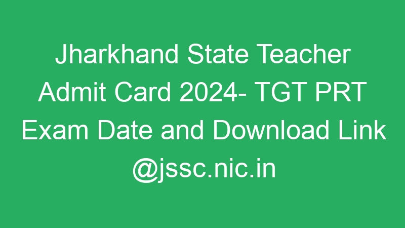 Jharkhand State Teacher Admit Card 2024- TGT PRT Exam Date and Download Link @jssc.nic.in