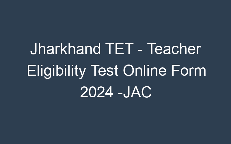 Jharkhand State TET – Teacher Eligibility Test Online Form 2024 Date Extended-JAC