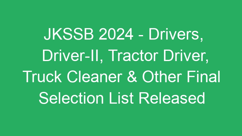 JKSSB 2024 – Drivers, Driver-II, Tractor Driver, Truck Cleaner & Other Final Selection List Released