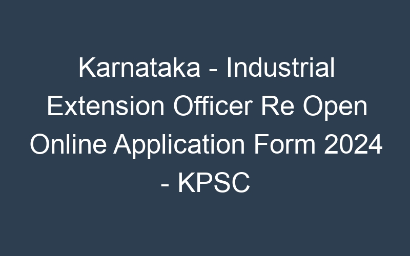 Karnataka State – Industrial Extension Officer Re Open Online Application Form 2024 – KPSC