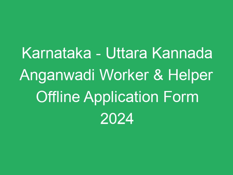 Karnataka State – Uttara Kannada Anganwadi Worker & Helper Offline Application Form 2024