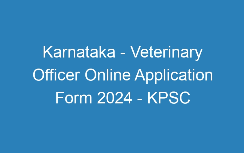 Karnataka State – Veterinary Officer Online Application Form 2024 – KPSC – 400 Posts