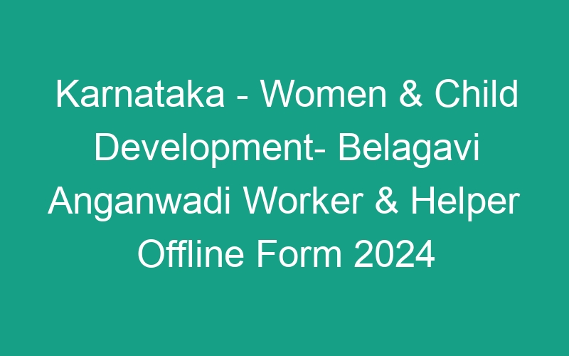 Karnataka State – Women & Child Development- Belagavi Anganwadi Worker & Helper Offline Form 2024