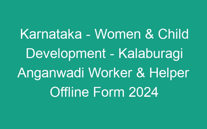 Karnataka State – Women & Child Development – Kalaburagi Anganwadi Worker & Helper Offline Form 2024