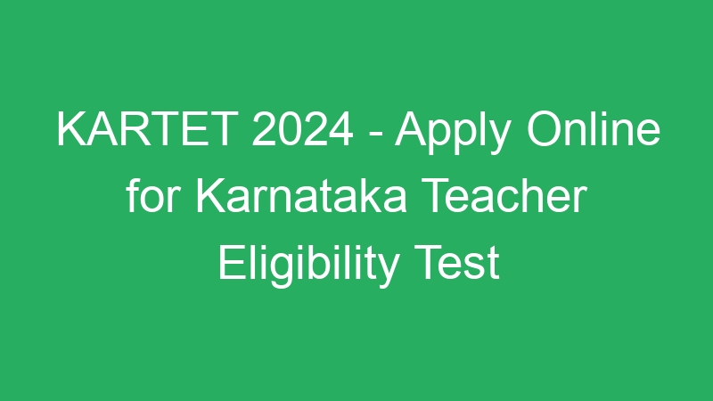 KARTET 2024 – Apply Online for Karnataka Teacher Eligibility Test