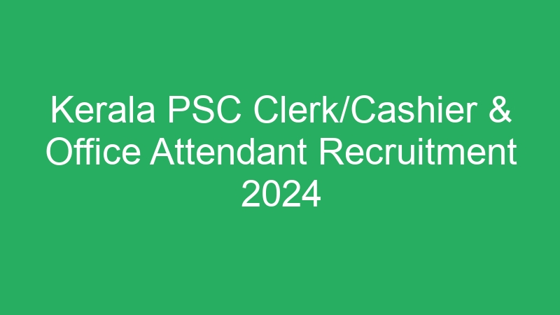 Kerala PSC Clerk/Cashier & Office Attendant Recruitment 2024