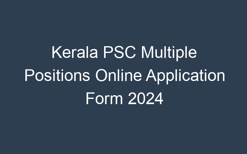 Kerala State PSC Multiple Positions Online Application Form 2024