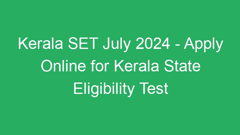 Kerala SET July 2024 – Apply Online for Kerala State Eligibility Test