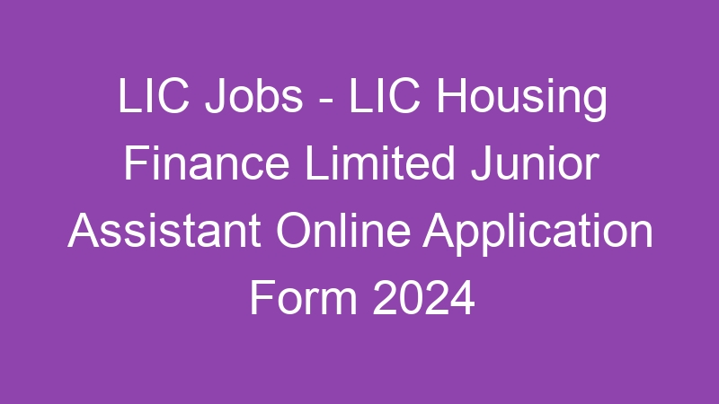 LIC Jobs – LIC Housing Finance Limited Junior Assistant Online Application Form 2024