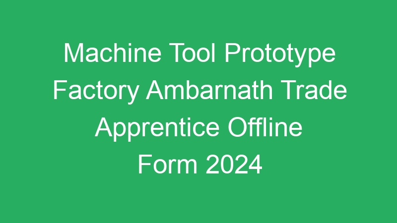 Machine Tool Prototype Factory Ambarnath Trade Apprentice Offline Form 2024