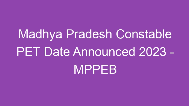 Madhya Pradesh Constable PET Date Available Online 2023 – MPPEB