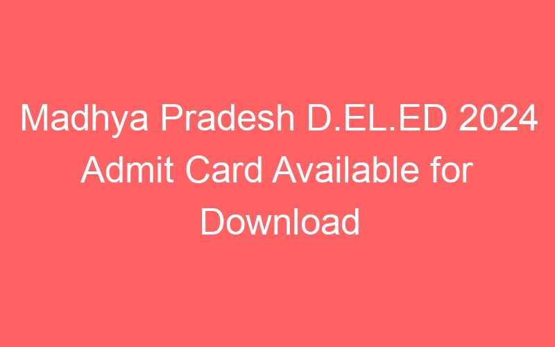 Madhya Pradesh State D.EL.ED 2024 Admit Card Available for Download