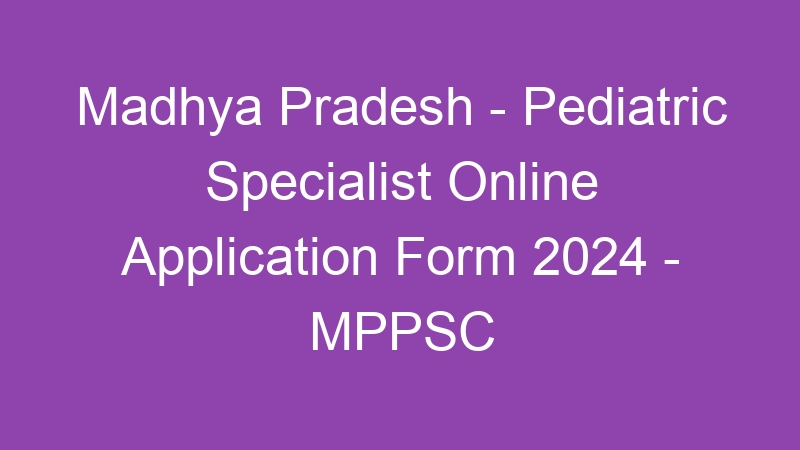 Madhya Pradesh State – Pediatric Specialist Online Application Form 2024 – MPPSC