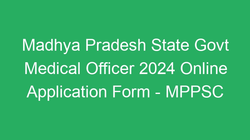 Madhya Pradesh State Govt Medical Officer 2024 Online Application Form – MPPSC