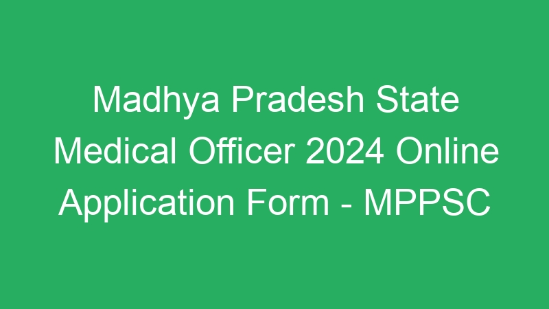 Madhya Pradesh State Medical Officer 2024 Online Application Form – MPPSC