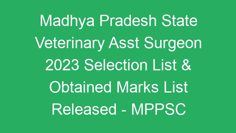 Madhya Pradesh State Veterinary Asst Surgeon 2023 Selection List & Obtained Marks List Released – MPPSC