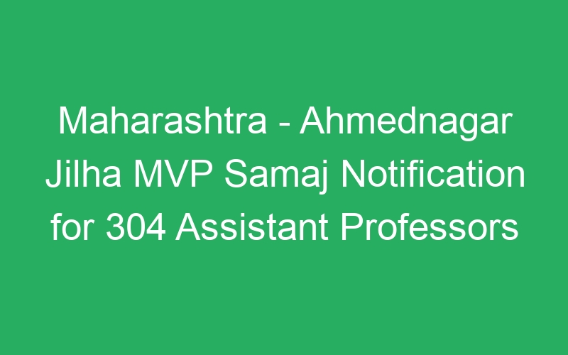 Maharashtra State – Ahmednagar Jilha MVP Samaj Notification for 304 Assistant Professors