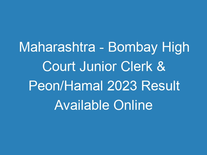 Maharashtra State – Bombay High Court Junior Clerk & Peon/Hamal 2023 Result Available Online