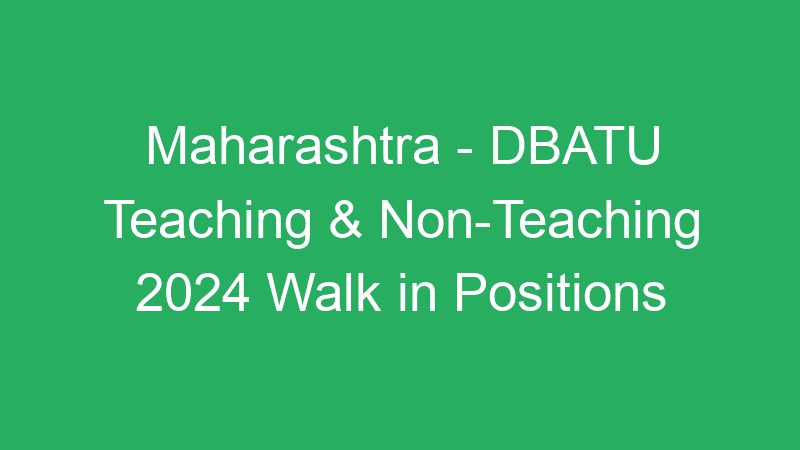 Maharashtra State – DBATU Teaching & Non-Teaching 2024 Walk in Positions