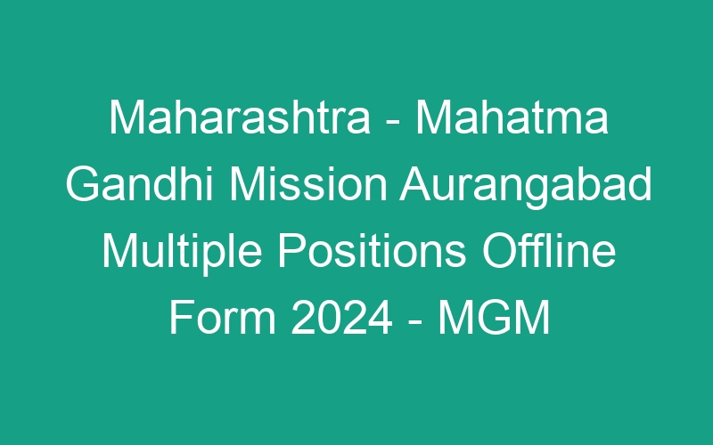 Maharashtra State – Mahatma Gandhi Mission Aurangabad Multiple Positions Offline Form 2024 – MGM