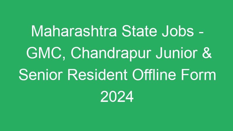 Maharashtra State Jobs – GMC, Chandrapur Junior & Senior Resident Offline Form 2024