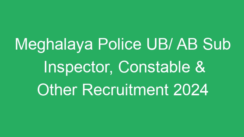 Meghalaya Police UB/ AB Sub Inspector, Constable & Other Recruitment 2024