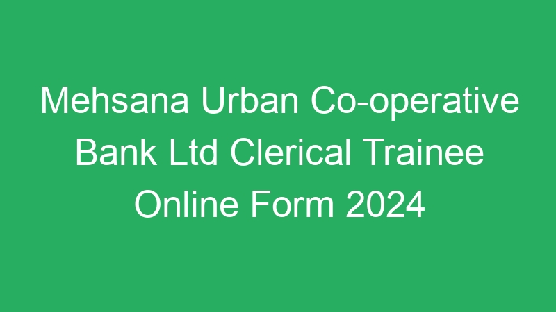 Mehsana Urban Co-operative Bank Ltd Clerical Trainee Online Form 2024