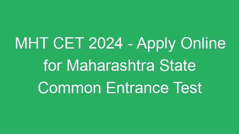 MHT CET 2024 – Apply Online for Maharashtra State Common Entrance Test