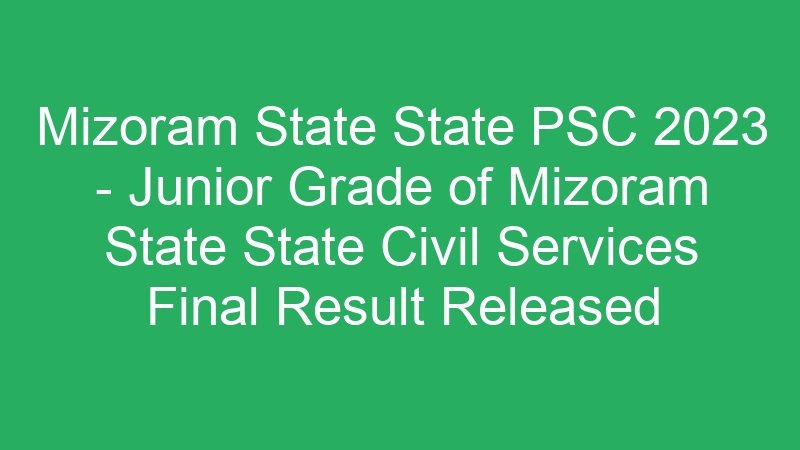 Mizoram State State PSC 2023 – Junior Grade of Mizoram State State Civil Services Final Result Released