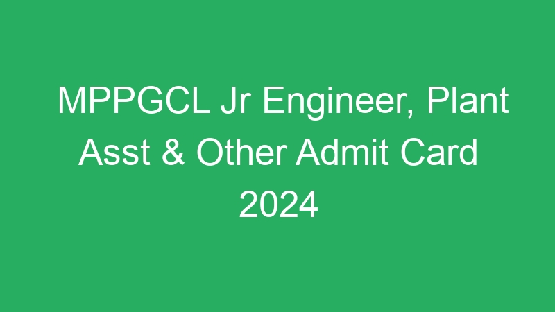 MPPGCL Jr Engineer, Plant Asst & Other Admit Card 2024