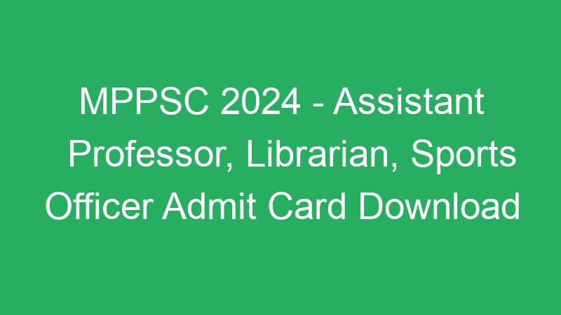 MPPSC 2024 – Assistant Professor, Librarian, Sports Officer Admit Card Download